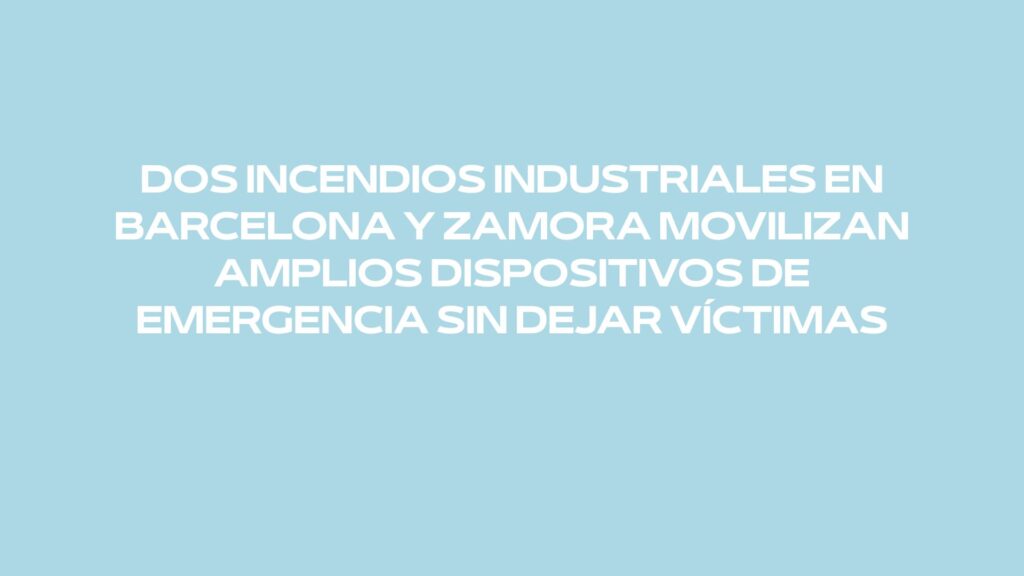 Dos incendios industriales en Barcelona y Zamora movilizan amplios dispositivos de emergencia sin dejar víctimas
