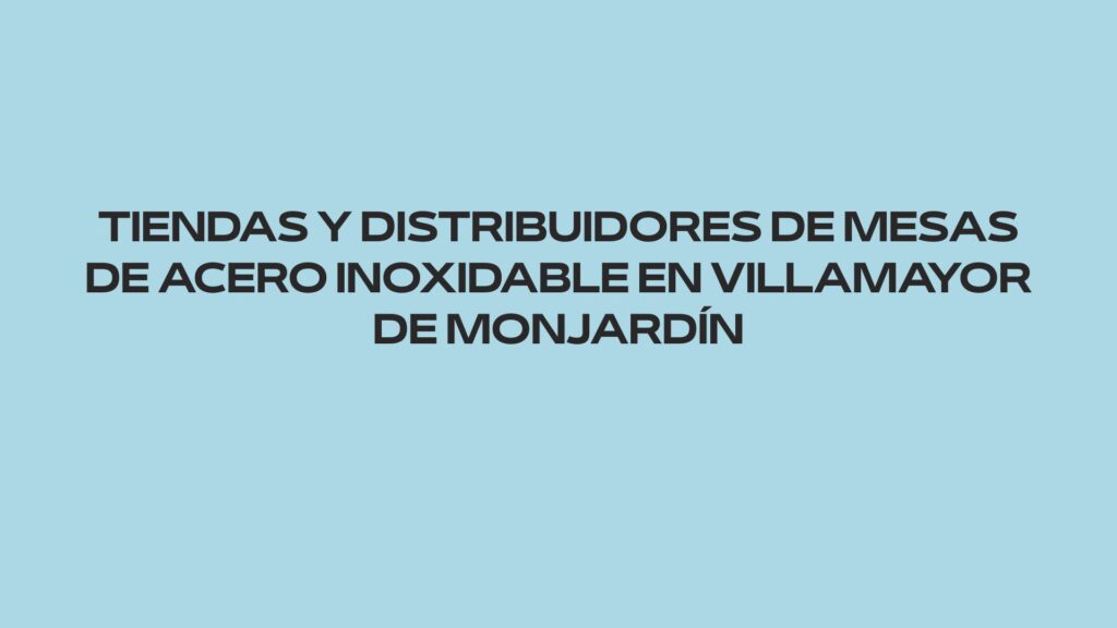 Tiendas y distribuidores de mesas de acero inoxidable en Villamayor de Monjardín. Guía paso a paso para elegir mobiliario profesional