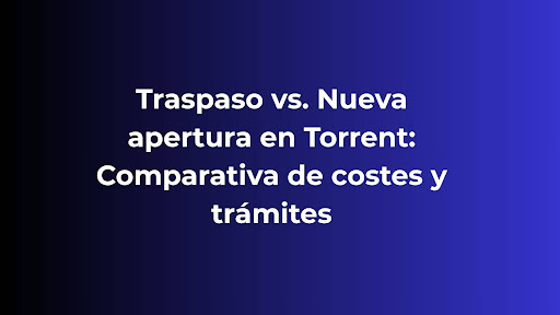 Traspaso vs. Nueva apertura en Torrent: Comparativa de costes y trámites