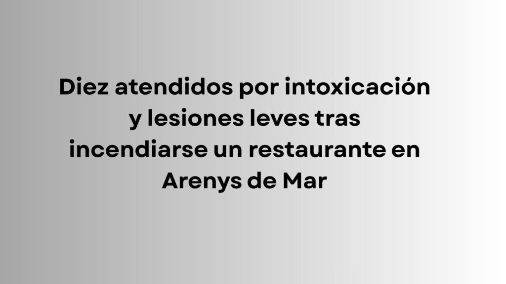 Diez atendidos por intoxicación y lesiones leves tras incendiarse un restaurante en Arenys de Mar