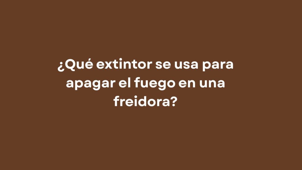 ¿Qué extintor se usa para apagar el fuego en una freidora?