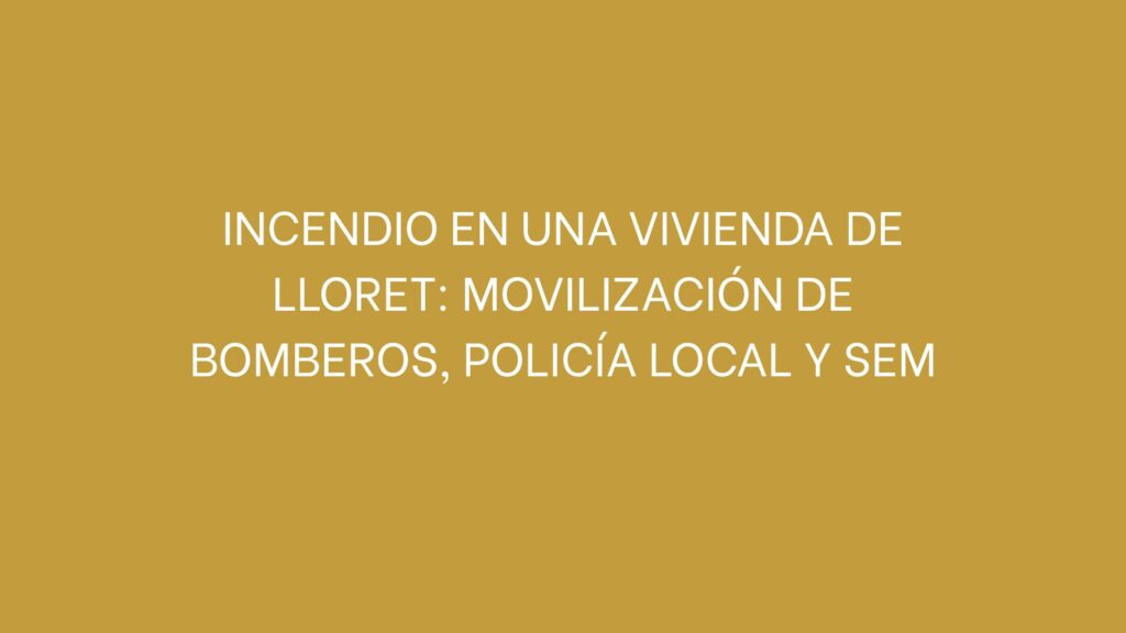 Incendio en una vivienda de Lloret: movilización de Bomberos, Policía Local y SEM