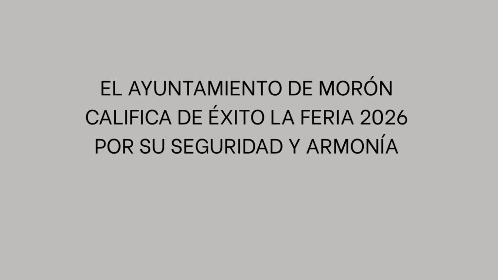 El Ayuntamiento de Morón califica de éxito la Feria 2026 por su seguridad y armonía