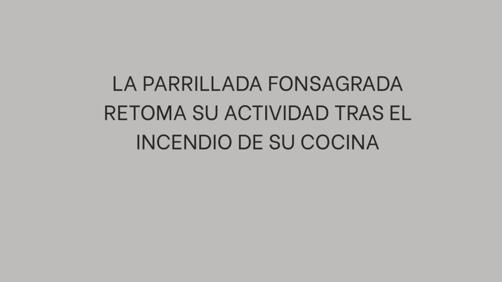 La Parrillada Fonsagrada retoma su actividad tras el incendio de su cocina. La reapertura llega después de dos semanas