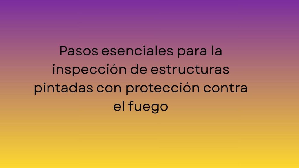 Pasos esenciales para la inspección de estructuras pintadas con protección contra el fuego