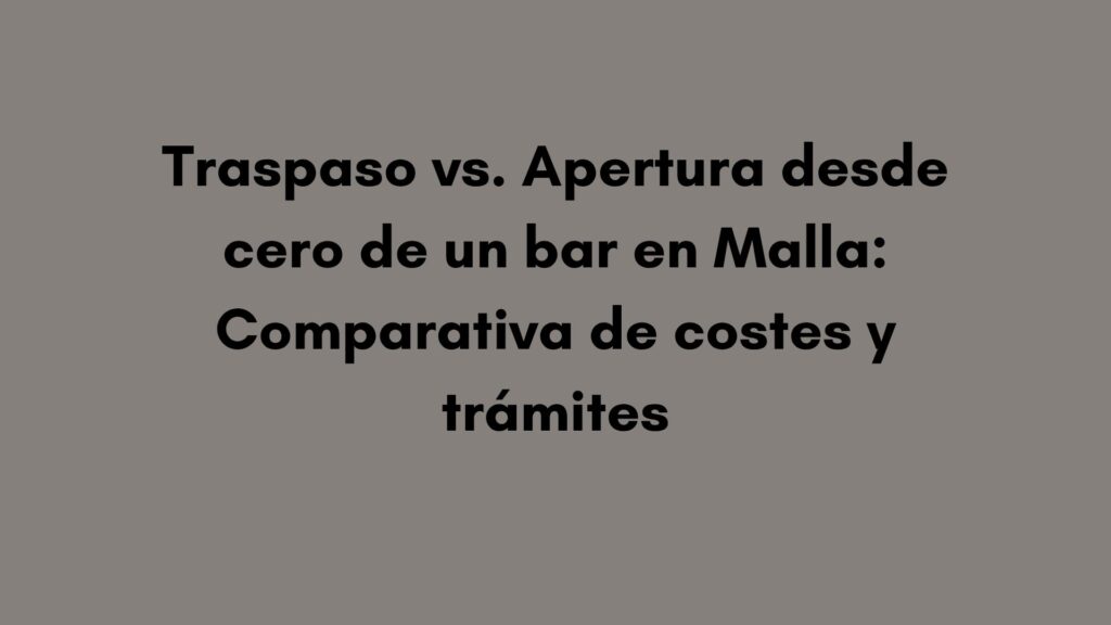 Traspaso vs. Apertura desde cero de un bar en Malla: Comparativa de costes y trámites