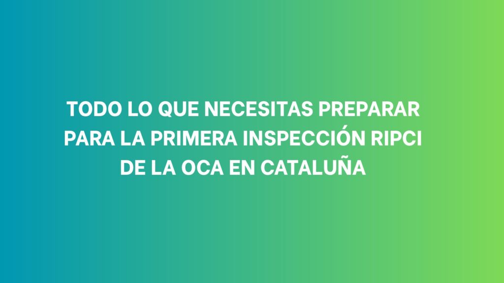Descubre qué documentación, equipos y requisitos debes preparar para afrontar la primera inspección RIPCI de la OCA en Cataluña.