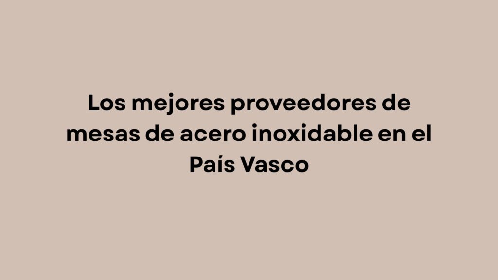 Descubre cómo elegir los mejores proveedores de mesas de acero inoxidable en el País Vasco. Guía paso a paso con medidas, materiales, precios y opciones profesionales.