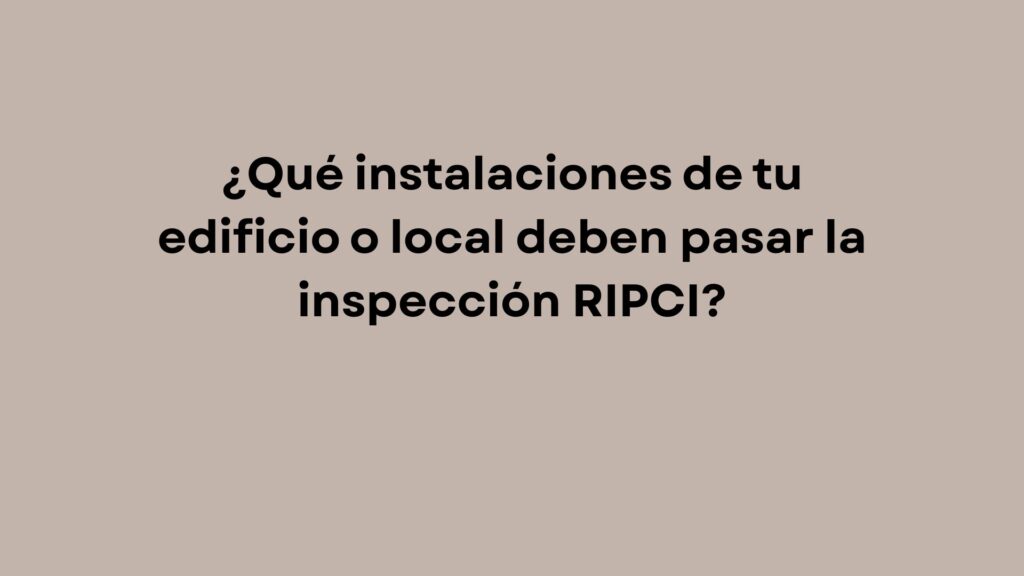 ¿Qué instalaciones de tu edificio o local deben pasar la inspección RIPCI?
