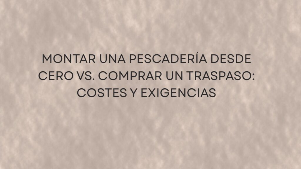 Montar una pescadería desde cero vs. comprar un traspaso: costes y exigencias