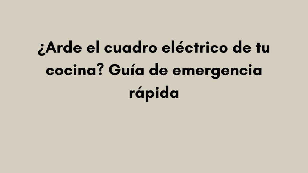 ¿Arde el cuadro eléctrico de tu cocina? Guía de emergencia rápida