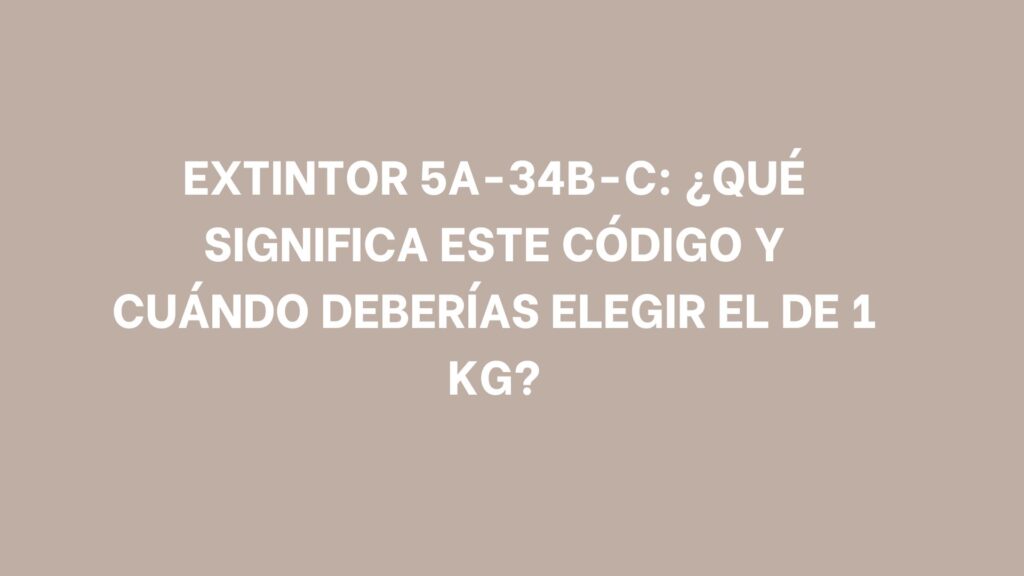 Extintor 5A-34B-C: ¿Qué significa este código y cuándo deberías elegir el de 1 kg?