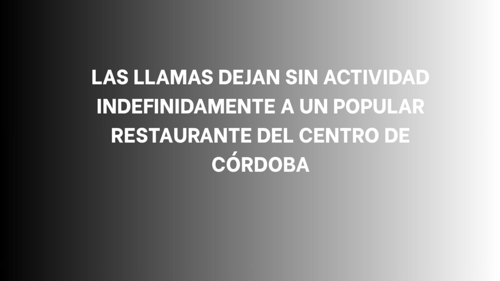 Las llamas dejan sin actividad indefinidamente a un popular restaurante del centro de Córdoba