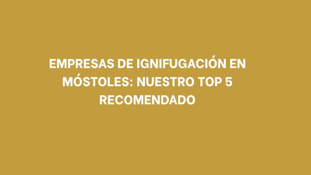 Empresas de ignifugación en Móstoles: Nuestro Top 5 recomendado