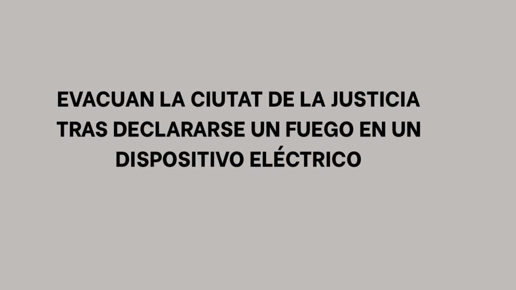 Evacuan la Ciutat de la Justicia tras declararse un fuego en un dispositivo eléctrico