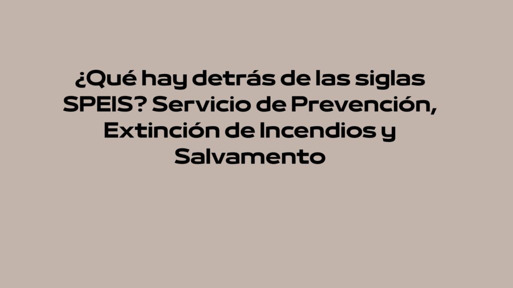 ¿Qué hay detrás de las siglas SPEIS? Servicio de Prevención, Extinción de Incendios y Salvamento