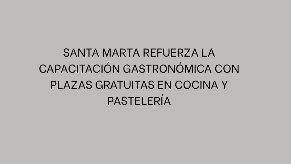 Santa Marta refuerza la capacitación gastronómica con plazas gratuitas en cocina y pastelería