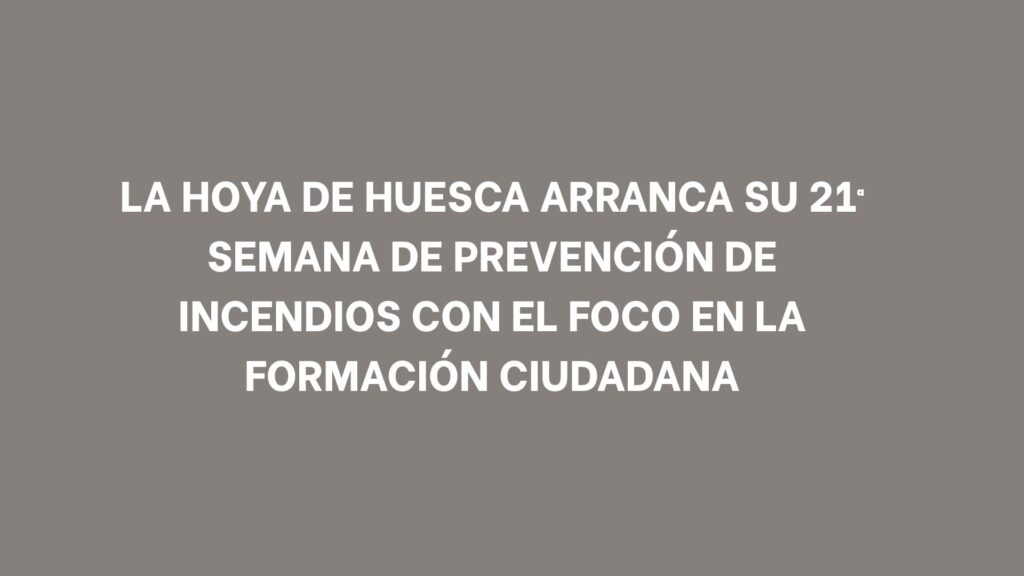 La Hoya de Huesca arranca su 21ª Semana de Prevención de Incendios con el foco en la formación ciudadana