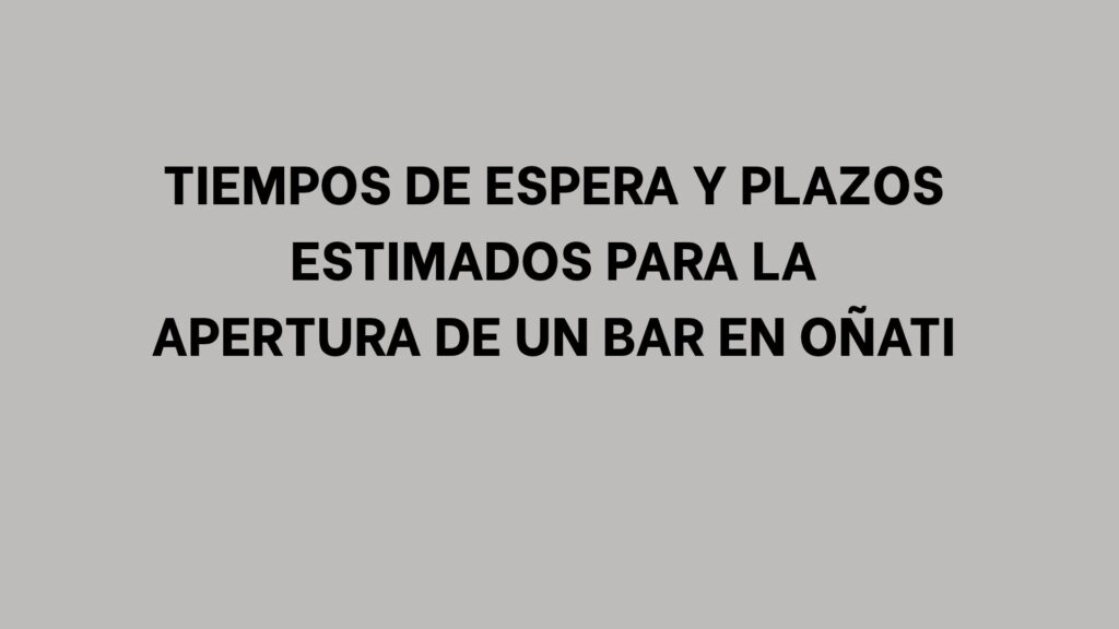 Tiempos de espera y plazos estimados para la apertura de un bar en Oñati
