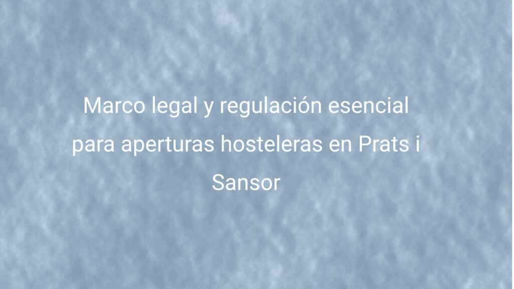 Marco legal y regulación esencial para aperturas hosteleras en Prats i Sansor