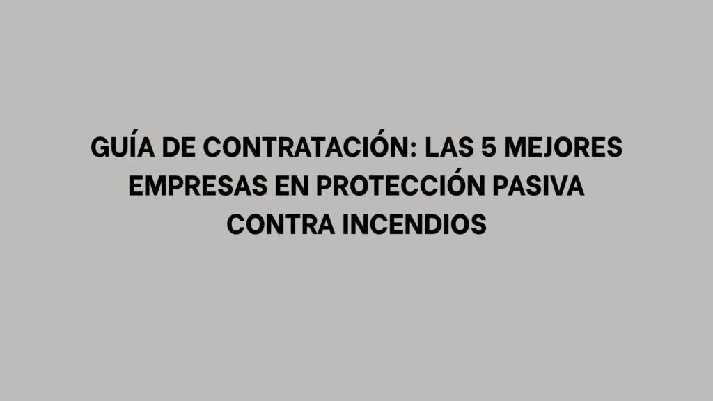 Guía de contratación: Las 5 mejores empresas en protección pasiva contra incendios
