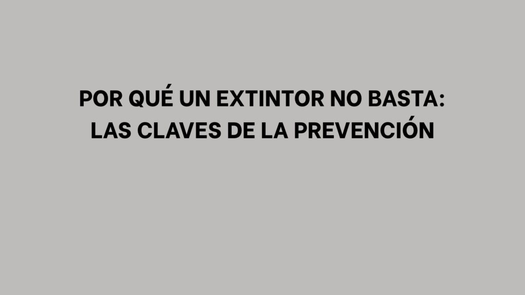 Por qué un extintor no basta: las claves de la prevención