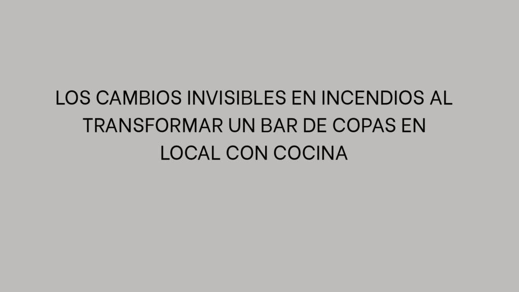Los cambios invisibles en incendios al transformar un bar de copas en local con cocina