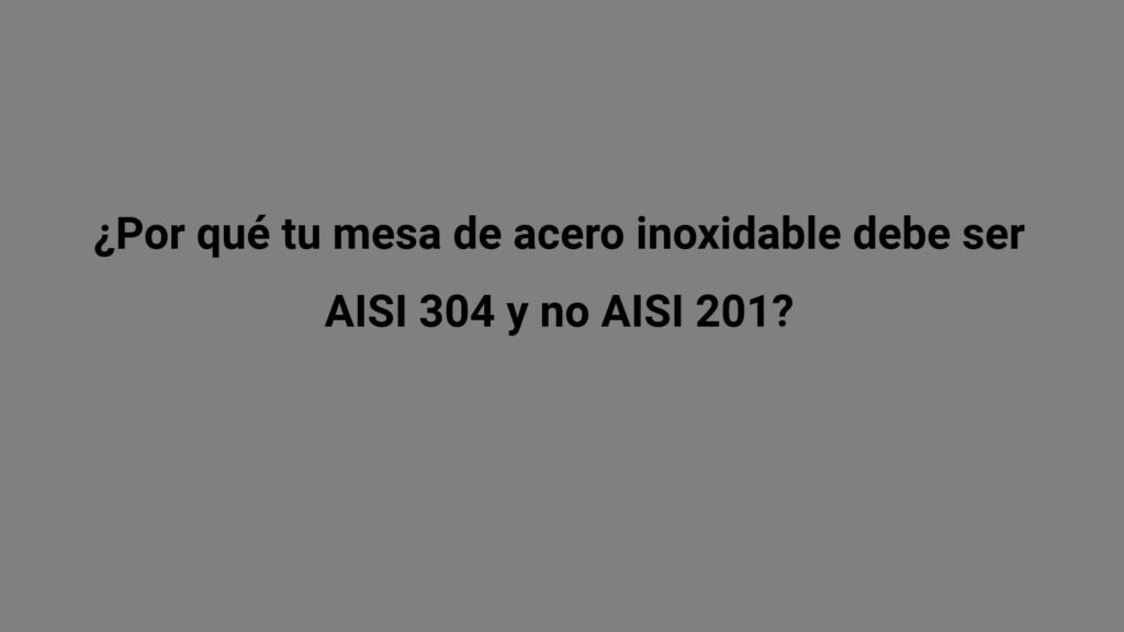 ¿Por qué tu mesa de acero inoxidable debe ser AISI 304 y no AISI 201?