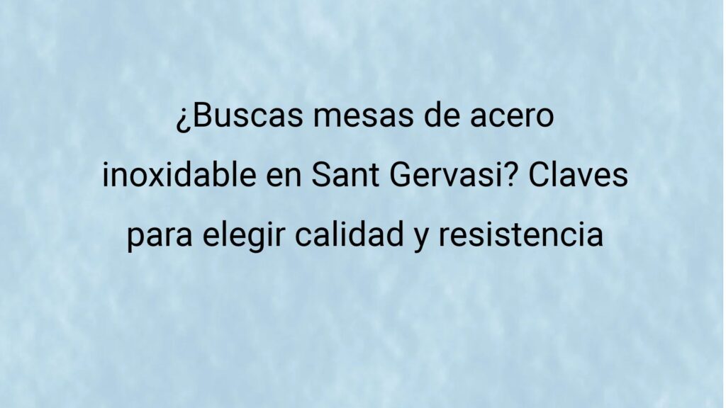 ¿Buscas mesas de acero inoxidable en Sant Gervasi? Claves para elegir calidad y resistencia