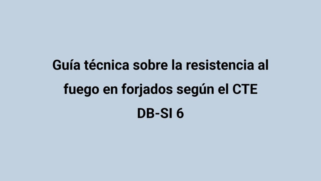 Guía técnica sobre la resistencia al fuego en forjados según el CTE DB-SI 6