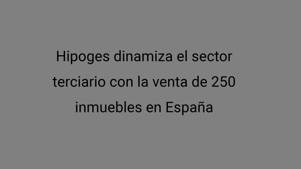 Hipoges dinamiza el sector terciario con la venta de 250 inmuebles en España